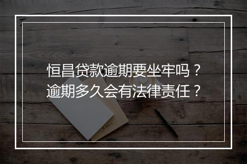 恒昌贷款逾期要坐牢吗？逾期多久会有法律责任？