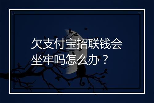 欠支付宝招联钱会坐牢吗怎么办？