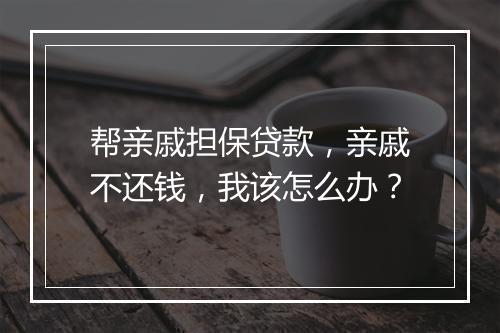 帮亲戚担保贷款，亲戚不还钱，我该怎么办？