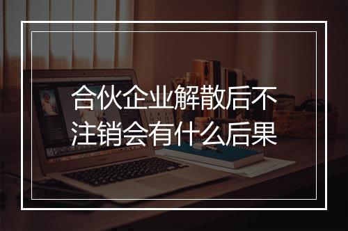 合伙企业解散后不注销会有什么后果