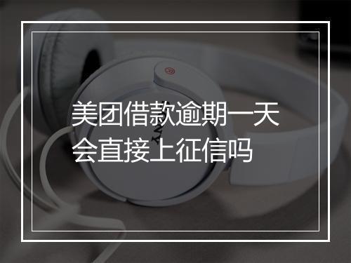美团借款逾期一天会直接上征信吗