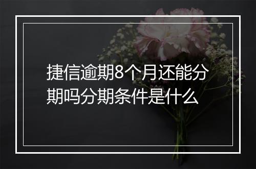 捷信逾期8个月还能分期吗分期条件是什么