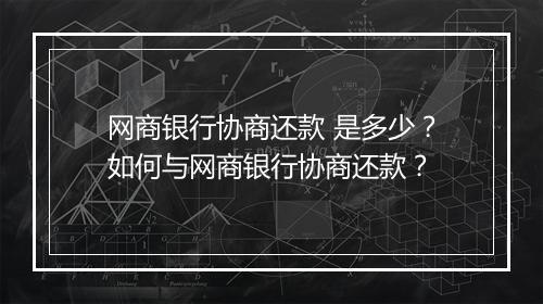 网商银行协商还款 是多少？如何与网商银行协商还款？