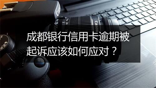 成都银行信用卡逾期被起诉应该如何应对？