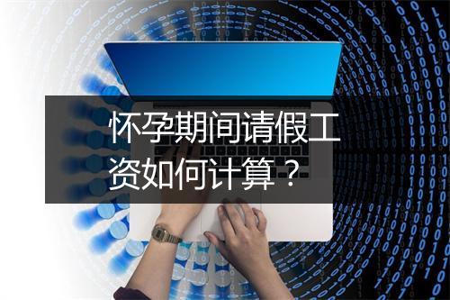 怀孕期间请假工资如何计算？