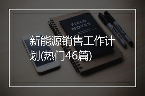 新能源销售工作计划(热门46篇)