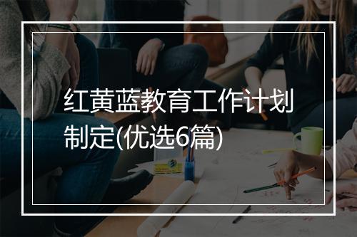 红黄蓝教育工作计划制定(优选6篇)