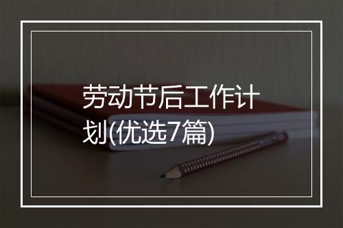 劳动节后工作计划(优选7篇)