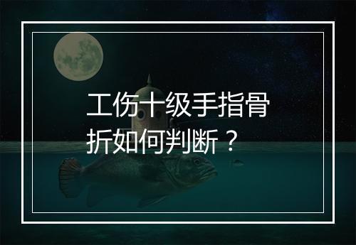工伤十级手指骨折如何判断？