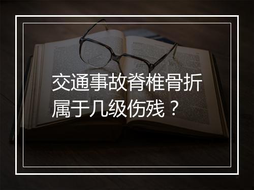 交通事故脊椎骨折属于几级伤残？