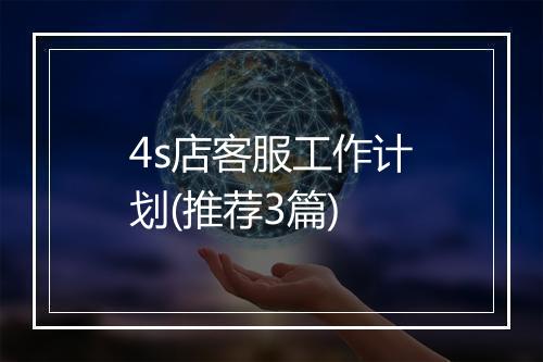 4s店客服工作计划(推荐3篇)