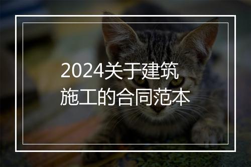 2024关于建筑施工的合同范本