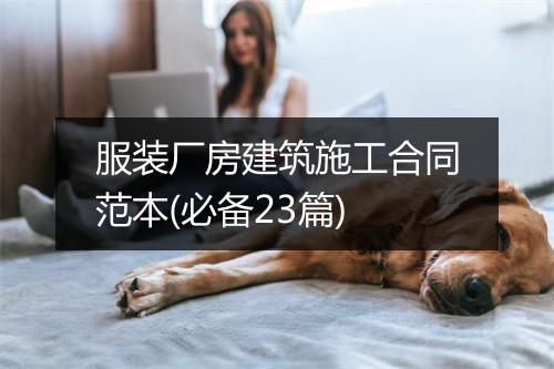服装厂房建筑施工合同范本(必备23篇)