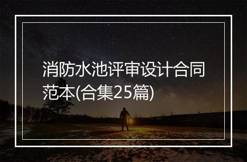消防水池评审设计合同范本(合集25篇)