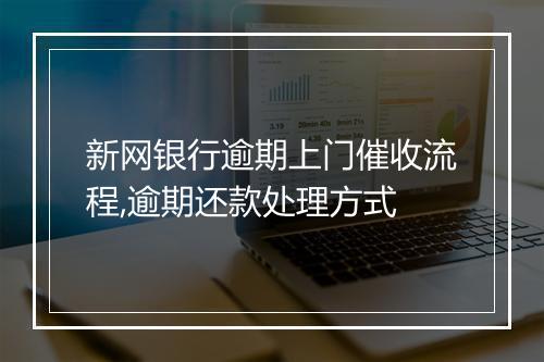 新网银行逾期上门催收流程,逾期还款处理方式
