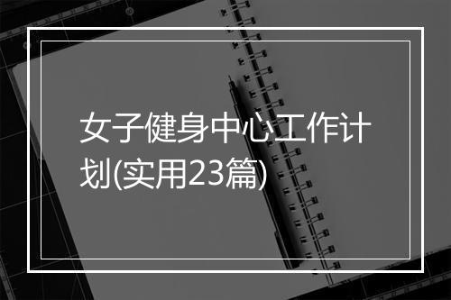 女子健身中心工作计划(实用23篇)