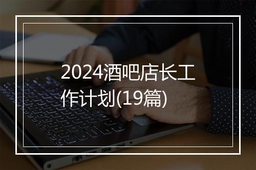 2024酒吧店长工作计划(19篇)