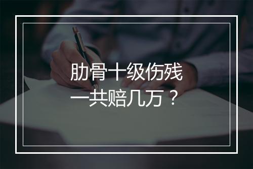 肋骨十级伤残一共赔几万？