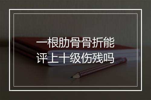 一根肋骨骨折能评上十级伤残吗