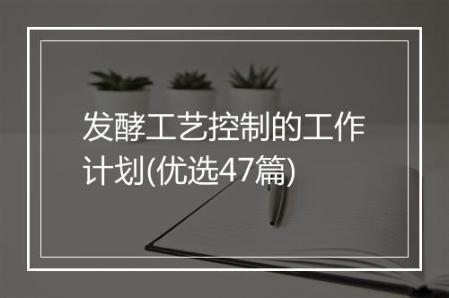 发酵工艺控制的工作计划(优选47篇)