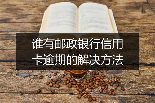 谁有邮政银行信用卡逾期的解决方法