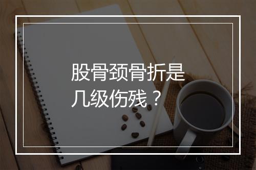 股骨颈骨折是几级伤残？