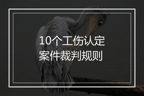 10个工伤认定案件裁判规则
