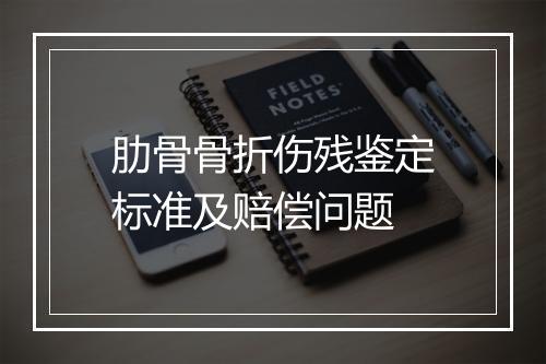 肋骨骨折伤残鉴定标准及赔偿问题