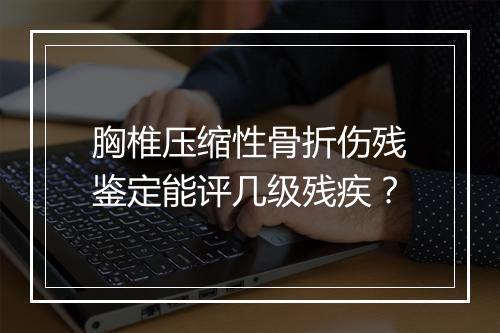 胸椎压缩性骨折伤残鉴定能评几级残疾？