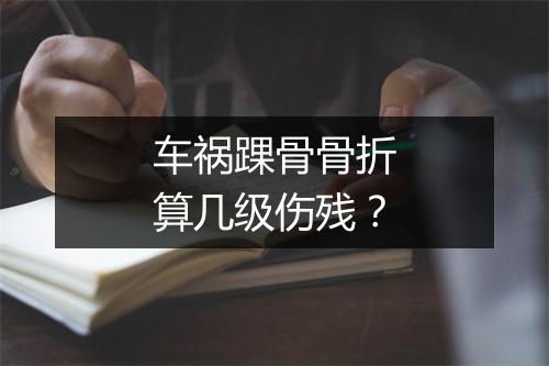车祸踝骨骨折算几级伤残？
