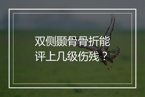 双侧颞骨骨折能评上几级伤残？