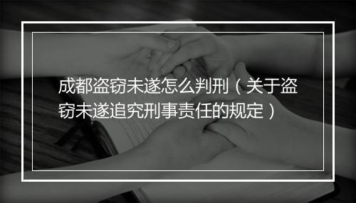 成都盗窃未遂怎么判刑（关于盗窃未遂追究刑事责任的规定）