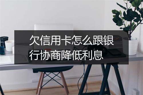 欠信用卡怎么跟银行协商降低利息