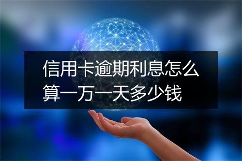 信用卡逾期利息怎么算一万一天多少钱
