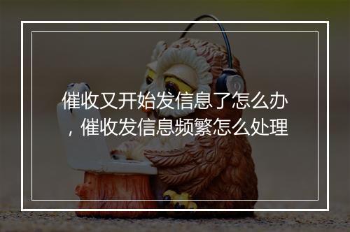 催收又开始发信息了怎么办，催收发信息频繁怎么处理
