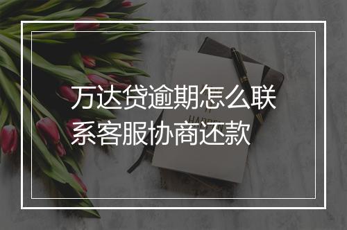 万达贷逾期怎么联系客服协商还款