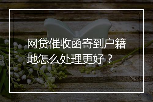网贷催收函寄到户籍地怎么处理更好？