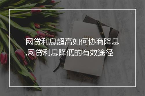 网贷利息超高如何协商降息,网贷利息降低的有效途径