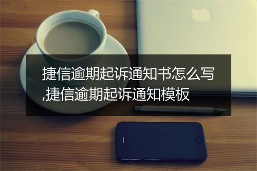 捷信逾期起诉通知书怎么写,捷信逾期起诉通知模板