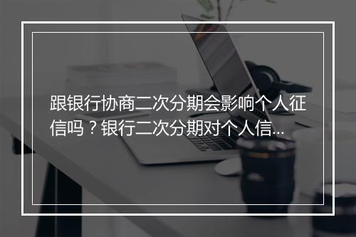跟银行协商二次分期会影响个人征信吗？银行二次分期对个人信用评估的影响