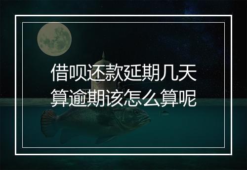 借呗还款延期几天算逾期该怎么算呢