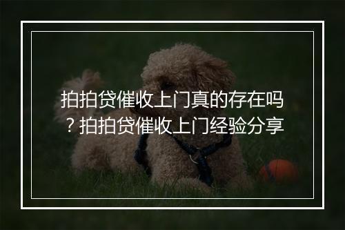 拍拍贷催收上门真的存在吗？拍拍贷催收上门经验分享
