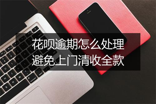 花呗逾期怎么处理避免上门清收全款