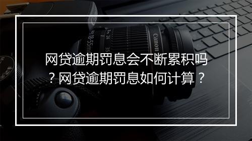 网贷逾期罚息会不断累积吗？网贷逾期罚息如何计算？