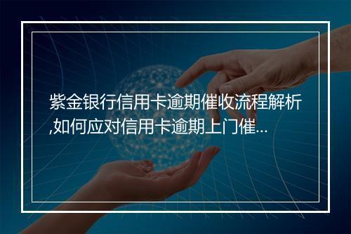 紫金银行信用卡逾期催收流程解析,如何应对信用卡逾期上门催收