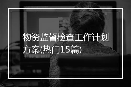 物资监督检查工作计划方案(热门15篇)
