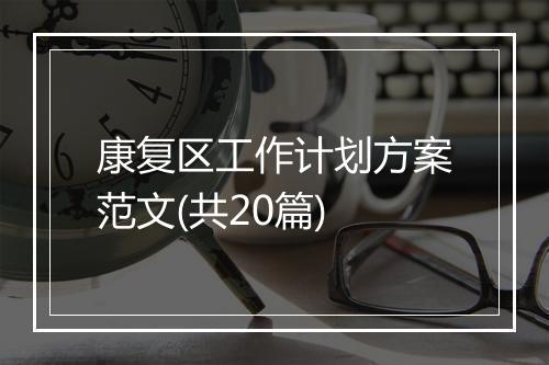 康复区工作计划方案范文(共20篇)