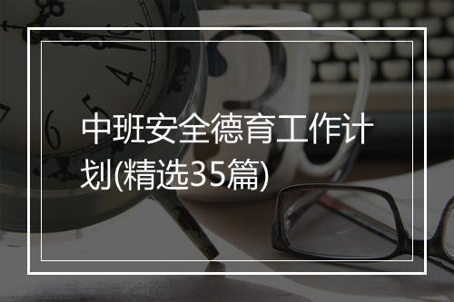 中班安全德育工作计划(精选35篇)