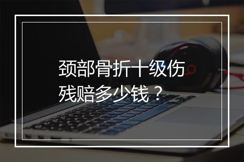 颈部骨折十级伤残赔多少钱？