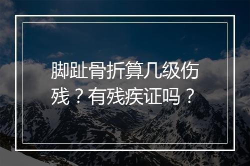 脚趾骨折算几级伤残？有残疾证吗？